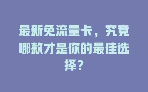 最新免流量卡，究竟哪款才是你的最佳选择？