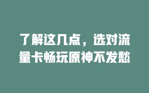 了解这几点，选对流量卡畅玩原神不发愁