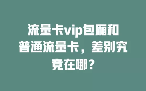 流量卡vip包厢和普通流量卡，差别究竟在哪？