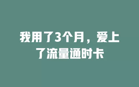 我用了3个月，爱上了流量通时卡