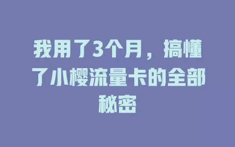 我用了3个月，搞懂了小樱流量卡的全部秘密