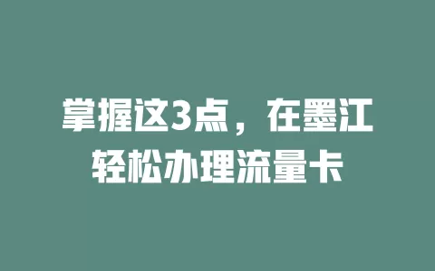 掌握这3点，在墨江轻松办理流量卡