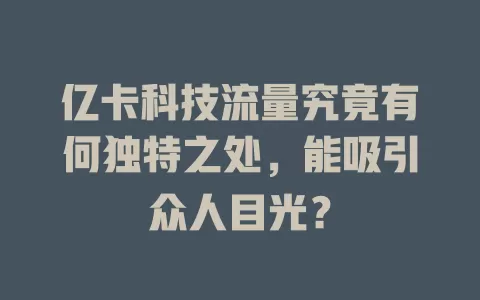 亿卡科技流量究竟有何独特之处，能吸引众人目光？