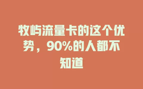 牧屿流量卡的这个优势，90%的人都不知道