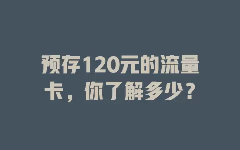 预存120元的流量卡，你了解多少？