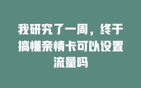 我研究了一周，终于搞懂亲情卡可以设置流量吗