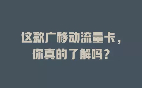 这款广移动流量卡，你真的了解吗？