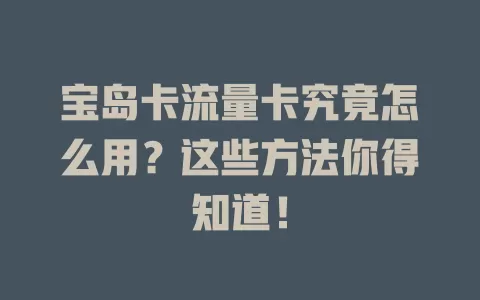 宝岛卡流量卡究竟怎么用？这些方法你得知道！
