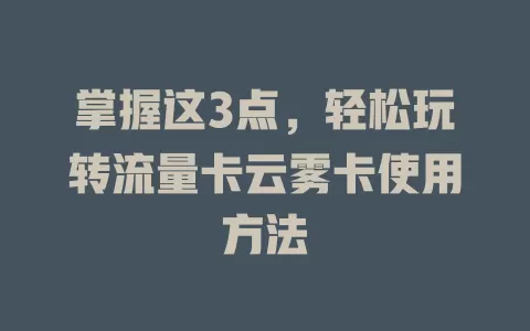 掌握这3点，轻松玩转流量卡云雾卡使用方法