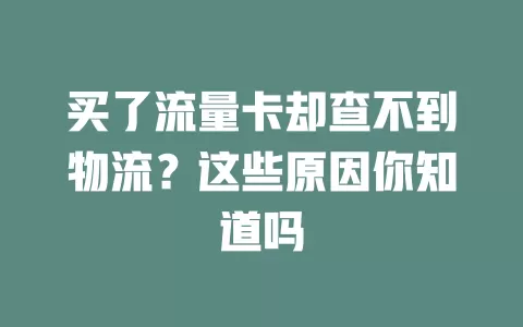 买了流量卡却查不到物流？这些原因你知道吗