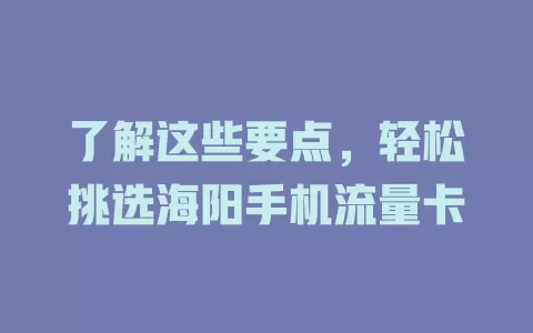 了解这些要点，轻松挑选海阳手机流量卡