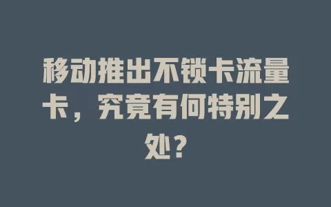 移动推出不锁卡流量卡，究竟有何特别之处？