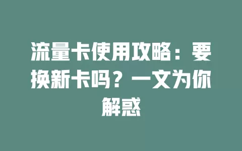 流量卡使用攻略：要换新卡吗？一文为你解惑