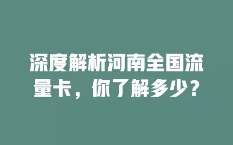 深度解析河南全国流量卡，你了解多少？