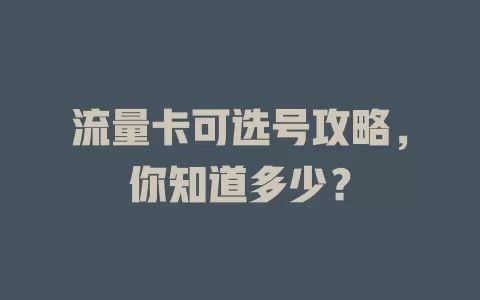 流量卡可选号攻略，你知道多少？