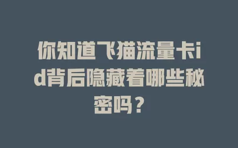 你知道飞猫流量卡id背后隐藏着哪些秘密吗？
