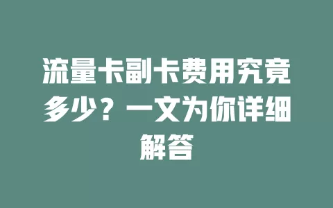 流量卡副卡费用究竟多少？一文为你详细解答