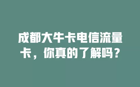 成都大牛卡电信流量卡，你真的了解吗？