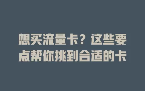 想买流量卡？这些要点帮你挑到合适的卡