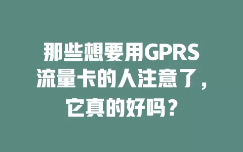 那些想要用GPRS流量卡的人注意了，它真的好吗？