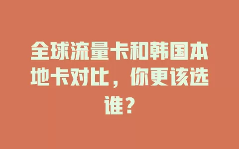 全球流量卡和韩国本地卡对比，你更该选谁？