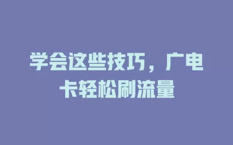 学会这些技巧，广电卡轻松刷流量