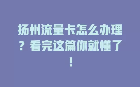 扬州流量卡怎么办理？看完这篇你就懂了！