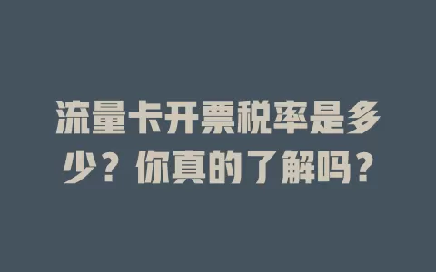流量卡开票税率是多少？你真的了解吗？