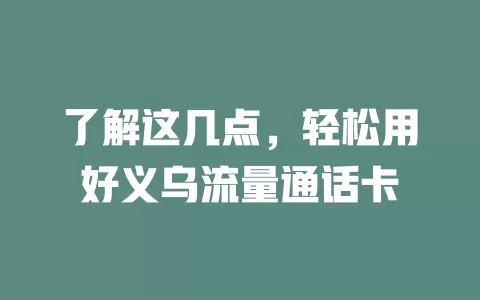 了解这几点，轻松用好义乌流量通话卡