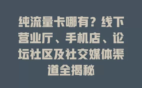 纯流量卡哪有？线下营业厅、手机店、论坛社区及社交媒体渠道全揭秘
