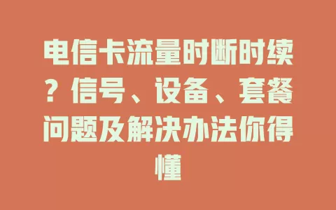 电信卡流量时断时续？信号、设备、套餐问题及解决办法你得懂