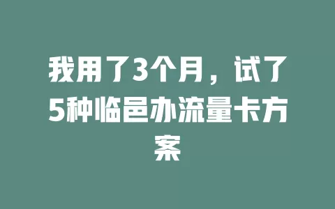 我用了3个月，试了5种临邑办流量卡方案