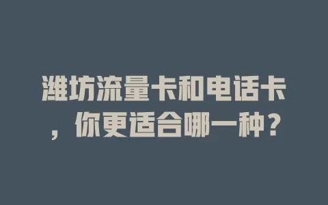 潍坊流量卡和电话卡，你更适合哪一种？