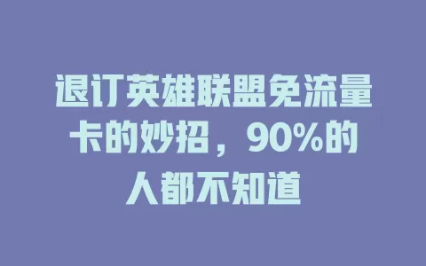 退订英雄联盟免流量卡的妙招，90%的人都不知道