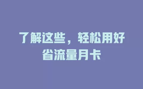 了解这些，轻松用好省流量月卡