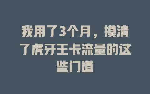 我用了3个月，摸清了虎牙王卡流量的这些门道