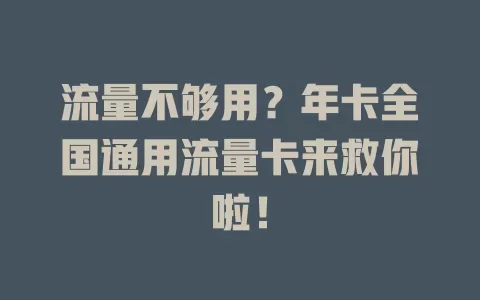 流量不够用？年卡全国通用流量卡来救你啦！