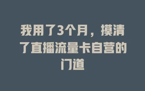 我用了3个月，摸清了直播流量卡自营的门道