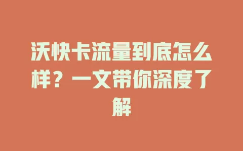 沃快卡流量到底怎么样？一文带你深度了解