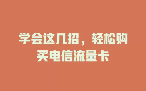 学会这几招，轻松购买电信流量卡