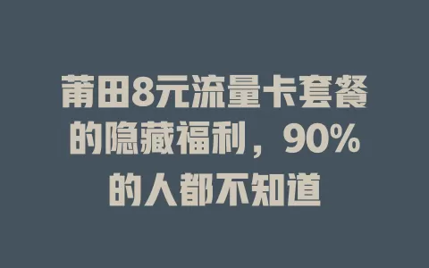 莆田8元流量卡套餐的隐藏福利，90%的人都不知道