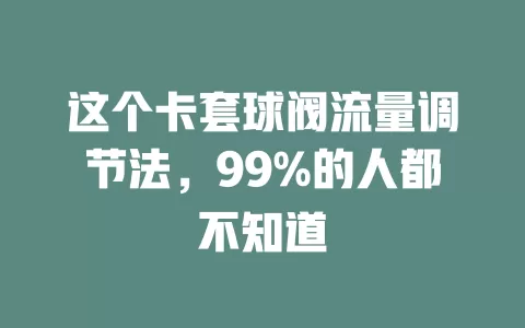 这个卡套球阀流量调节法，99%的人都不知道