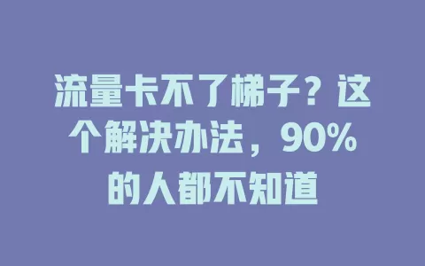 流量卡不了梯子？这个解决办法，90%的人都不知道