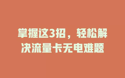 掌握这3招，轻松解决流量卡无电难题