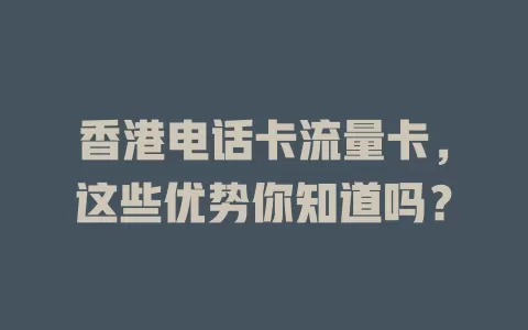 香港电话卡流量卡，这些优势你知道吗？