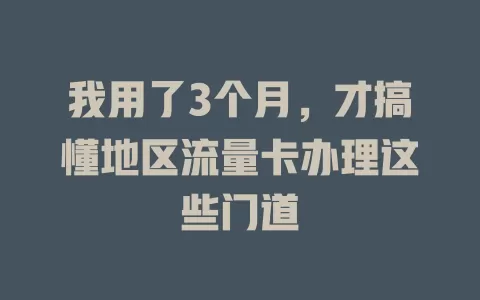 我用了3个月，才搞懂地区流量卡办理这些门道