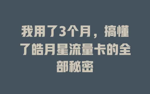 我用了3个月，搞懂了皓月星流量卡的全部秘密
