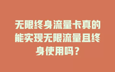 无限终身流量卡真的能实现无限流量且终身使用吗？