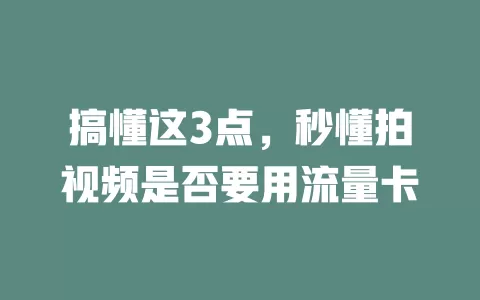 搞懂这3点，秒懂拍视频是否要用流量卡