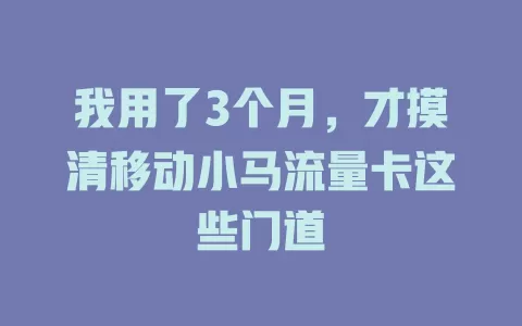 我用了3个月，才摸清移动小马流量卡这些门道